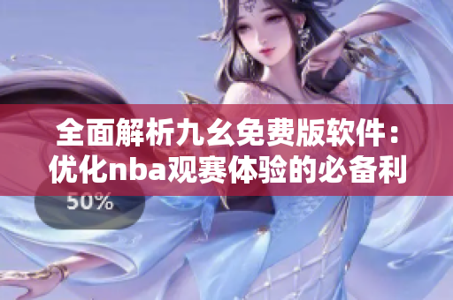 全面解析九幺免费版软件：优化nba观赛体验的必备利器