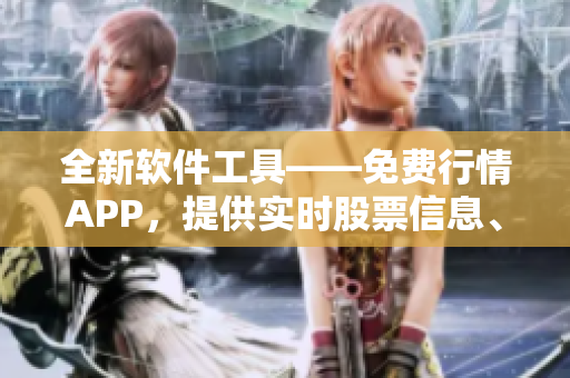 全新软件工具——免费行情APP，提供实时股票信息、市场分析及交易提示！