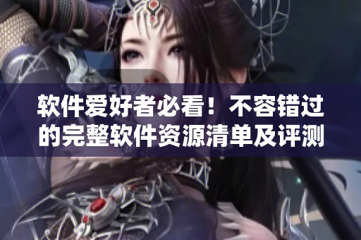 软件爱好者必看！不容错过的完整软件资源清单及评测合集！