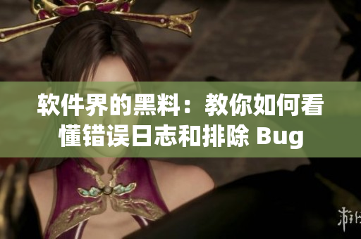 软件界的黑料：教你如何看懂错误日志和排除 Bug