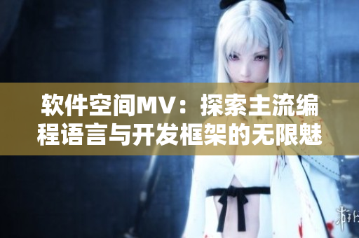 软件空间MV：探索主流编程语言与开发框架的无限魅力
