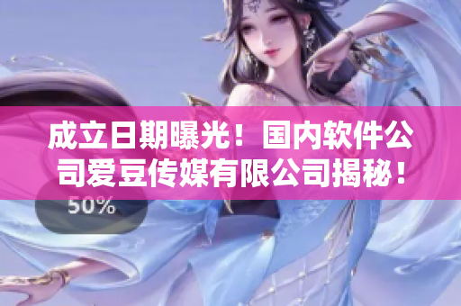 成立日期曝光！国内软件公司爱豆传媒有限公司揭秘！