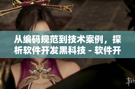 从编码规范到技术案例，探析软件开发黑科技 - 软件开发黑科技探析