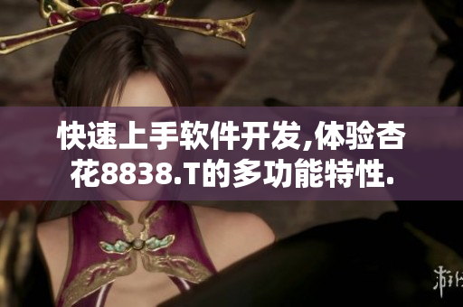 快速上手软件开发,体验杏花8838.T的多功能特性.