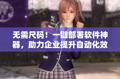 无需尺码！一键部署软件神器，助力企业提升自动化效率