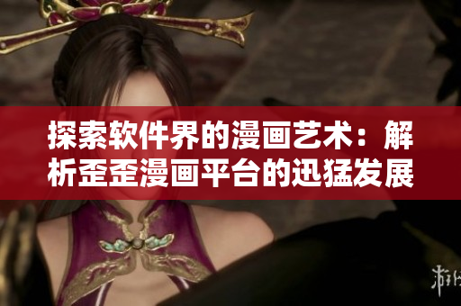 探索软件界的漫画艺术：解析歪歪漫画平台的迅猛发展