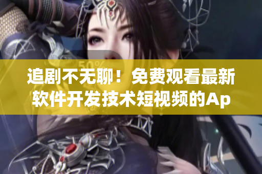 追剧不无聊！免费观看最新软件开发技术短视频的App推荐