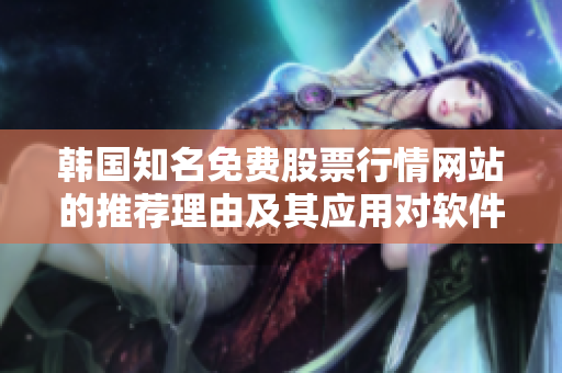 韩国知名免费股票行情网站的推荐理由及其应用对软件工程师的帮助