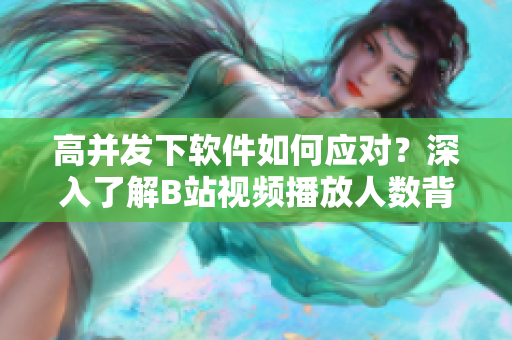 高并发下软件如何应对？深入了解B站视频播放人数背后的技术思维！