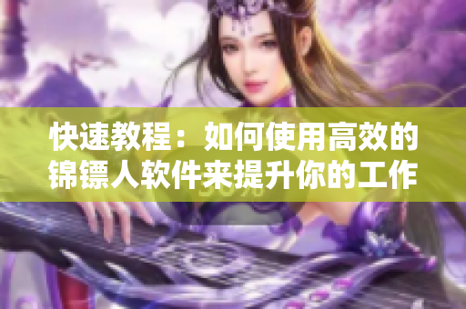 快速教程：如何使用高效的锦镖人软件来提升你的工作效率？
