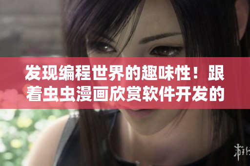 发现编程世界的趣味性！跟着虫虫漫画欣赏软件开发的乐趣