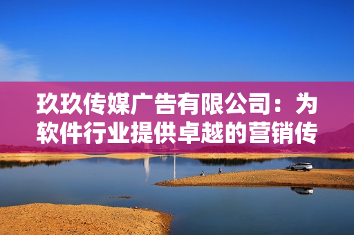 玖玖传媒广告有限公司：为软件行业提供卓越的营销传播服务