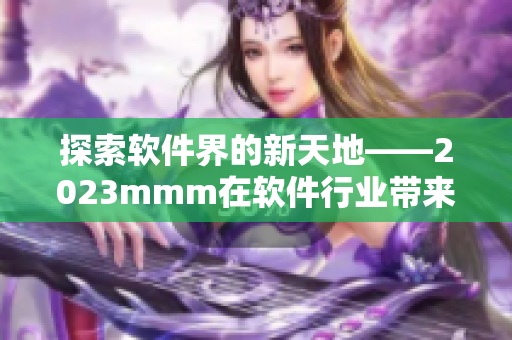 探索软件界的新天地——2023mmm在软件行业带来革新