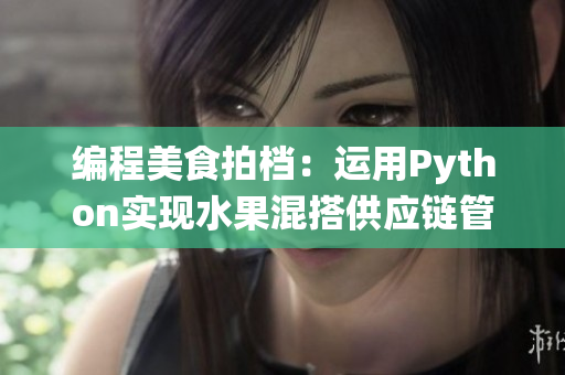 编程美食拍档：运用Python实现水果混搭供应链管理系统