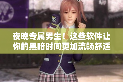 夜晚专属男生！这些软件让你的黑暗时间更加流畅舒适