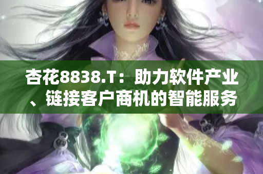 杏花8838.T：助力软件产业、链接客户商机的智能服务平台