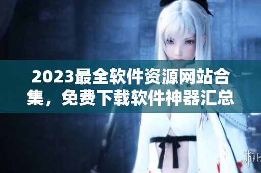 2023最全软件资源网站合集，免费下载软件神器汇总大全