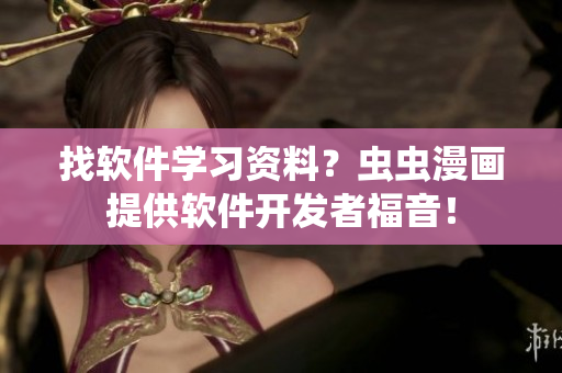 找软件学习资料？虫虫漫画提供软件开发者福音！