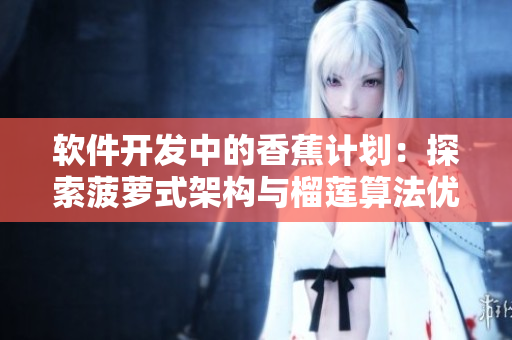 软件开发中的香蕉计划：探索菠萝式架构与榴莲算法优化