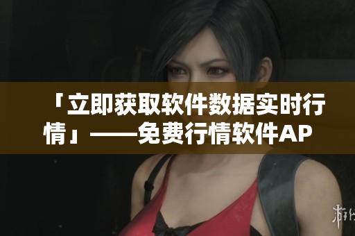 「立即获取软件数据实时行情」——免费行情软件APP免费下载页面 「立即获取软件数据实时行情」——免费行情软件APP免费下载页面
