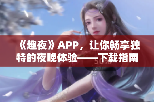 《趣夜》APP，让你畅享独特的夜晚体验——下载指南