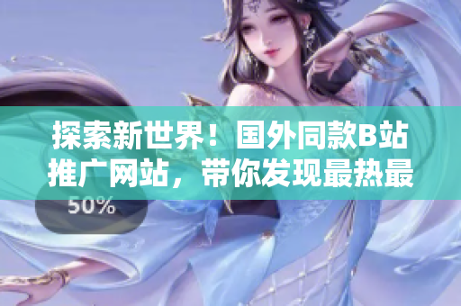 探索新世界！国外同款B站推广网站，带你发现最热最新软件资讯
