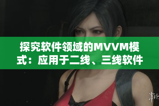 探究软件领域的MVVM模式：应用于二线、三线软件开发的重要性