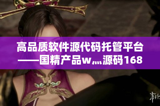 高品质软件源代码托管平台——国精产品w灬源码1688