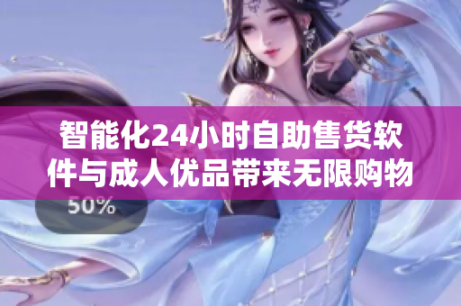 智能化24小时自助售货软件与成人优品带来无限购物新体验