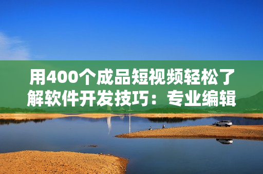 用400个成品短视频轻松了解软件开发技巧：专业编辑的建议