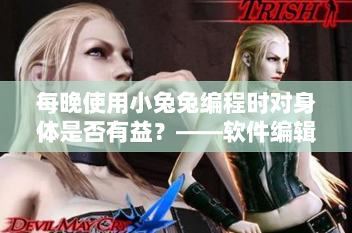 每晚使用小兔兔编程时对身体是否有益？——软件编辑探讨