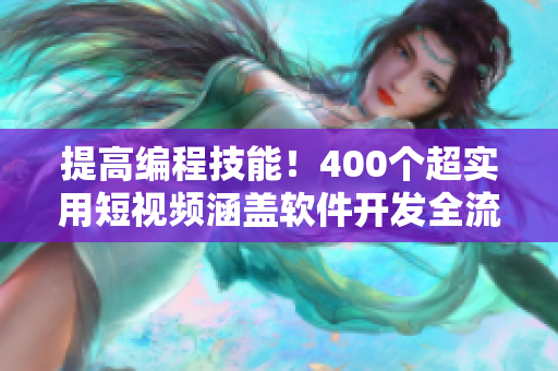 提高编程技能！400个超实用短视频涵盖软件开发全流程