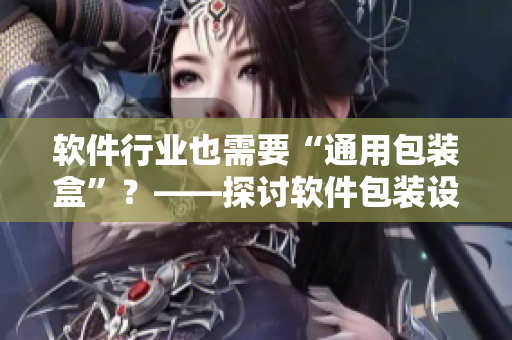 软件行业也需要“通用包装盒”？——探讨软件包装设计的重要性