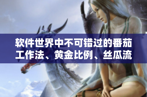 软件世界中不可错过的番茄工作法、黄金比例、丝瓜流程等高效技巧大全