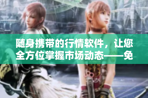 随身携带的行情软件，让您全方位掌握市场动态——免费下载，自由使用