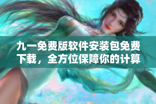 九一免费版软件安装包免费下载，全方位保障你的计算机安全