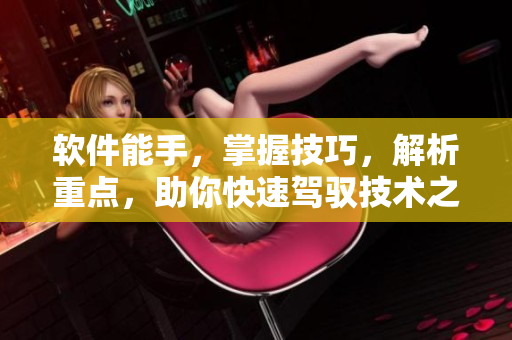 软件能手，掌握技巧，解析重点，助你快速驾驭技术之路