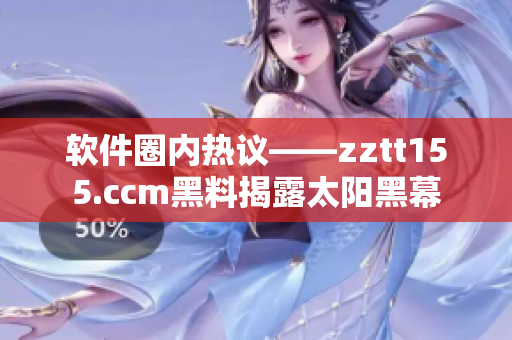 软件圈内热议——zztt155.ccm黑料揭露太阳黑幕