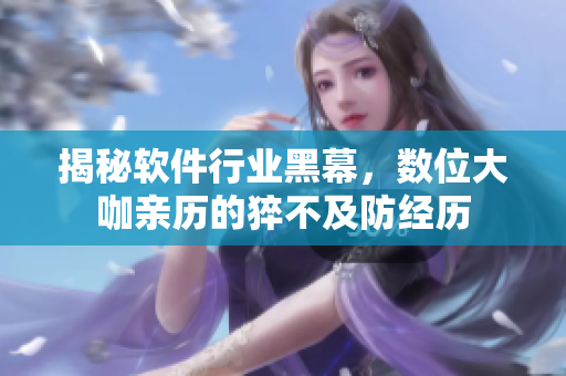 揭秘软件行业黑幕，数位大咖亲历的猝不及防经历