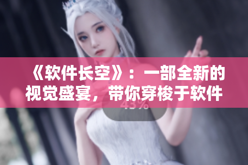 《软件长空》：一部全新的视觉盛宴，带你穿梭于软件的无限可能世界