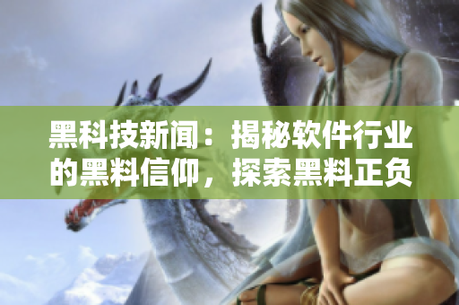 黑科技新闻：揭秘软件行业的黑料信仰，探索黑料正负面对软件发展的影响
