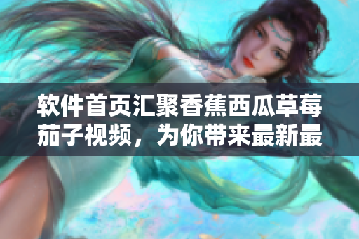 软件首页汇聚香蕉西瓜草莓茄子视频,为你带来最新最酷的技术资讯 软件首页汇聚香蕉西瓜草莓茄子视频,为你带来最新最酷的技术资讯