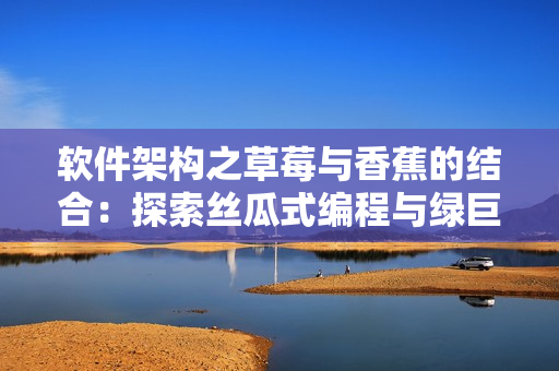 软件架构之草莓与香蕉的结合：探索丝瓜式编程与绿巨人技巧，解析秋季新趋势