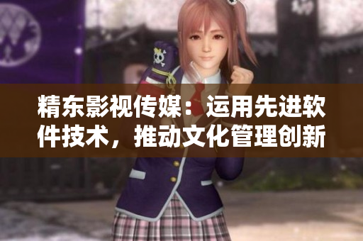 精东影视传媒：运用先进软件技术，推动文化管理创新