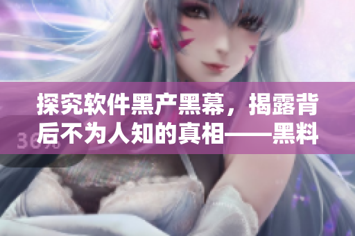 探究软件黑产黑幕，揭露背后不为人知的真相——黑料传送门揭示