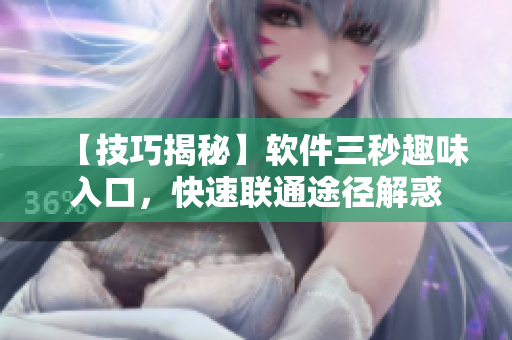 【技巧揭秘】软件三秒趣味入口，快速联通途径解惑