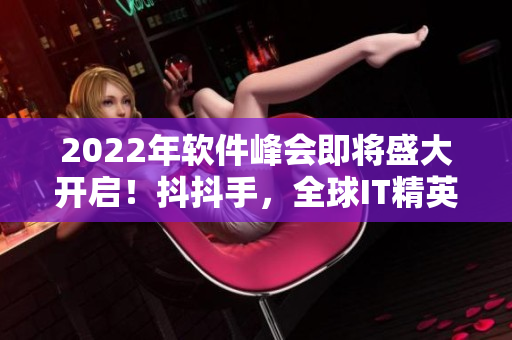 2022年软件峰会即将盛大开启！抖抖手，全球IT精英齐聚一堂！