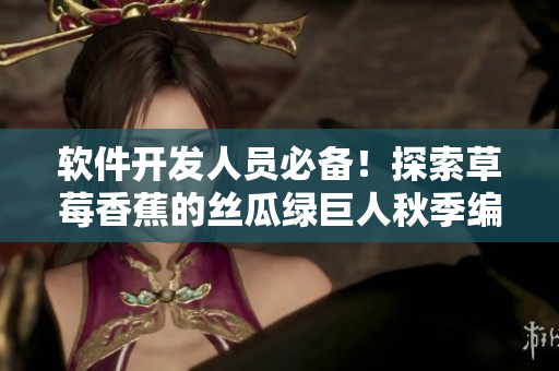 软件开发人员必备!探索草莓香蕉的丝瓜绿巨人秋季编程秘籍 软件开发人员必备!探索草莓香蕉的丝瓜绿巨人秋季编程秘籍