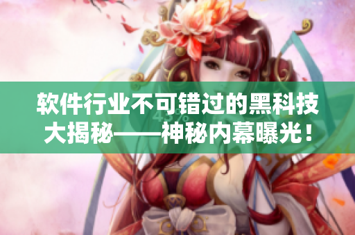 软件行业不可错过的黑科技大揭秘——神秘内幕曝光! 软件行业不可错过的黑科技大揭秘——神秘内幕曝光!