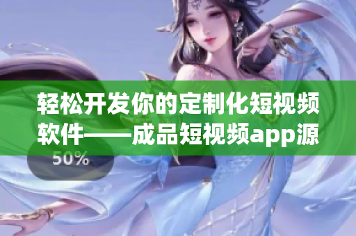轻松开发你的定制化短视频软件——成品短视频app源码的4大优点